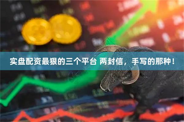 实盘配资最狠的三个平台 两封信，手写的那种！